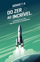 Icon image Do Zero ao Incrível: Estratégias de Vida para um Futuro Extraordinário