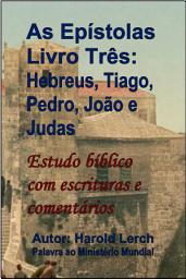 Icon image As Epístolas Livro Três: Hebreus, Tiago, Pedro, João e Judas: Estudo bíblico com escrituras e comentários (E3-Por)