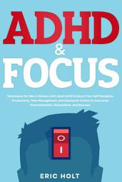 Icon image ADHD & Focus: Techniques for Men & Women with Adult ADHD to Boost Your Self Discipline, Productivity, Time Management, and Emotional Control to Overcome Procrastination, Distractions, and Burnout.