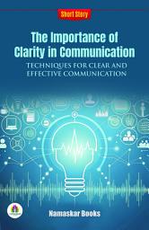 Icon image The Importance of Clarity in Communication: Techniques for Clear and Effective Communication: Demanding Ebook Book