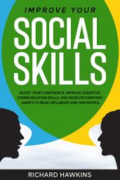 Icon image Improve Your Social Skills: Boost Your Confidence, Improve Assertive Communication Skills, and Develop Everyday Habits to Read, Influence and Win People