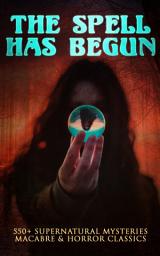 Icon image THE SPELL HAS BEGUN: 550+ Supernatural Mysteries, Macabre & Horror Classics: Black Magic, Sweeney Todd, The Vampyre, Dracula, The Legend of Sleepy Hollow, Frankenstein, The Picture of Dorian Gray, The Tell-Tale Heart, A Haunted Island, Northanger Abbey, The Horla, The Willows…