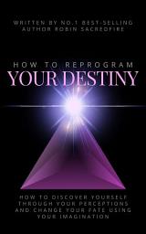 Icon image How to Reprogram Your Destiny: How to Discover Yourself Through Your Perceptions and Change Your Fate Using Your Imagination