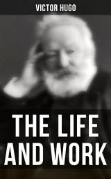 Icon image The Life and Work of Victor Hugo: Autobiography, Essays, Letters, Speeches & Biography