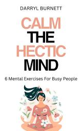 Icon image Calm the Hectic Mind: 6 Mental Exercises For Busy People