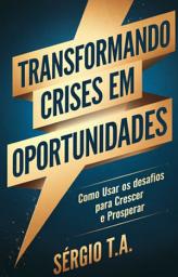 Icon image Transformando Crises em Oportunidades : Como Usar os Desafios para Crescer e Prosperar