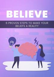 Icon image BELIEVE: 6 Proven Steps To Make Your Beliefs A Reality
