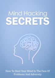Icon image Mind Hacking Secrets: How To Steel Your Mind In The Face Of Problems And Adversity