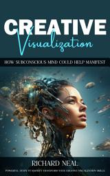 Icon image Creative Visualization: How Subconscious Mind Could Help Manifest (Powerful Steps to Rapidly Transform Your Creative Visualization Skills)