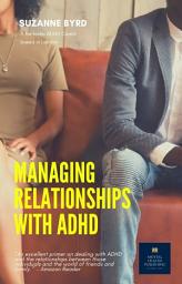 Icon image Managing Relationships with ADHD: Tips and Techniques on how to improve relationships at home, work and with friends whilst having ADHD