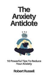 Icon image The Anxiety Antidote: 10 Powerful Tips To Reduce Your Anxiety
