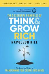 Icon image The 5 Essential Principles of Think and Grow Rich: The Practical Steps to Transforming Your Desires into Riches