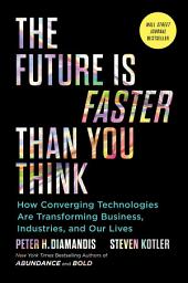 Icon image The Future Is Faster Than You Think: How Converging Technologies Are Transforming Business, Industries, and Our Lives