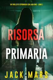 Icon image Risorsa Primaria (Un thriller di spionaggio con Lara King - Libro 1)