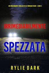 Icon image Irrimediabilmente spezzata (Un emozionante thriller FBI di Morgan Stark—Libro 5)
