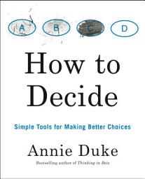 Icon image How to Decide: Simple Tools for Making Better Choices