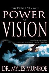 Icon image The Principles and Power of Vision: Keys to Achieving Personal and Corporate Destiny