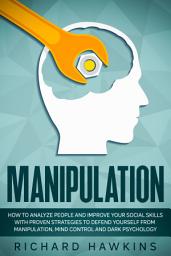 Icon image Manipulation: How to Analyze People and Improve Your Social Skills With Proven Strategies to Defend Yourself From Manipulation, Mind Control and Dark Psychology