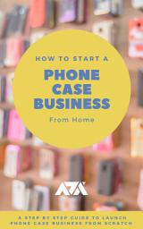 Icon image How to Start a Phone Case Business From Home: A Step by Step Guide to Launch Phone Case Business From Scratch