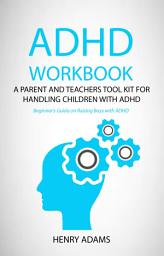 Icon image ADHD workbook: A parent and teachers tool kit for handling children with ADHD (Beginner’s Guide on Raising Boys with ADHD)