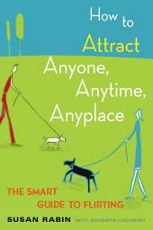 Icon image How to Attract Anyone, Anytime, Anyplace: The Smart Guide to Flirting