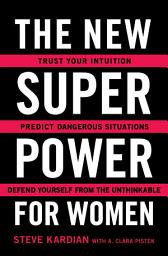 Icon image The New Superpower for Women: Trust Your Intuition, Predict Dangerous Situations, and Defend Yourself from the Unthinkable