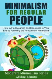 Icon image Minimalism for Regular People (Book 2): How to Find Meaning and Happiness in Your Life by Following the Principles of Minimalism