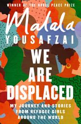 Icon image We Are Displaced: My Journey and Stories from Refugee Girls Around the World - From Nobel Peace Prize Winner Malala Yousafzai