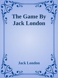 Icon image The Game By Jack London: A Tale of Adventure, Intrigue, and Survival
