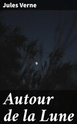 Icon image Autour de la Lune: Exploration spatiale et aventures lunaires dans un récit scientifique captivant