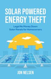 Icon image Solar Powered Energy Theft: Legal No Money Down Solar Panels for Homeowners