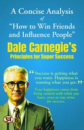 Icon image A Concise Analysis of “How to Win Friends and Influence People”: Dale Carnegie's Principles for Super Success: Dale Carnegie's Bestseller & Famous Book