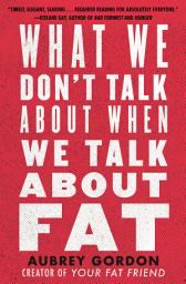 Icon image What We Don't Talk About When We Talk About Fat