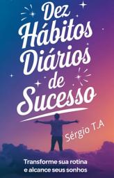 Icon image Dez Hábitos Diários de Sucesso: Transforme Sua Rotina e Alcance Seus Sonhos