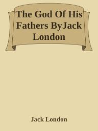 Icon image The God Of His Fathers ByJack London: A Story of the Human Struggle for Survival and Identity