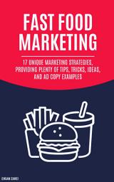 Icon image Fast Food Advertising: 17 Unique Marketing Strategies, Providing Plenty Of Tips, Tricks, Ideas, And Ad Copy Examples