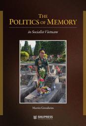 Icon image The Politics of Memory in Socialist Vietnam