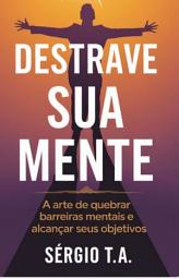 Icon image Destrave Sua Mente: A Arte de Quebrar Barreiras Mentais e Alcançar Seus Objetivos