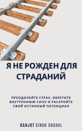 Icon image Я не рожден для страданий: Преодолейте страх, обретите внутреннюю силу и раскройте свой истинный потенциал