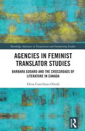 Icon image Agencies in Feminist Translator Studies: Barbara Godard and the Crossroads of Literature in Canada